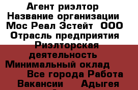 Агент-риэлтор › Название организации ­ Мос Реал Эстейт, ООО › Отрасль предприятия ­ Риэлторская деятельность › Минимальный оклад ­ 90 000 - Все города Работа » Вакансии   . Адыгея респ.,Адыгейск г.